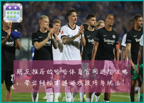 朋友推荐的哈哈体育官网进阶攻略，带你轻松掌握游戏技巧与玩法！