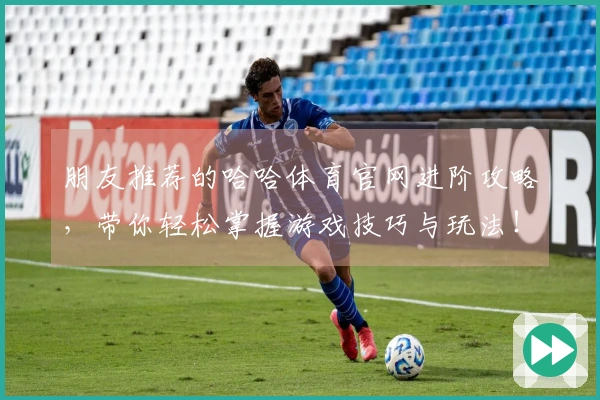 朋友推荐的哈哈体育官网进阶攻略,带你轻松掌握游戏技巧与玩法!
