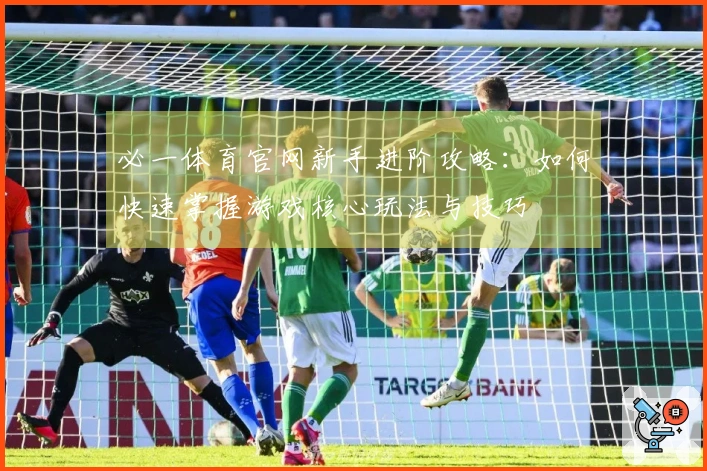 必一体育官网新手进阶攻略：如何快速掌握游戏核心玩法与技巧